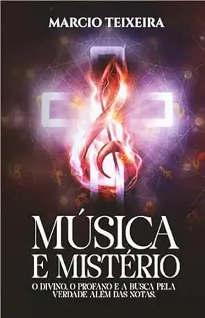 MÚSICA E MISTÉRIO: O DIVINO, O PROFANO E A BUSCA PELA VERDADE ALÉM DAS NOTAS. - Marcio Teixeira