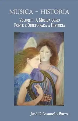 Música – História: Volume 1: A Música como fonte e objeto para a História – José  D’Assunção Barros