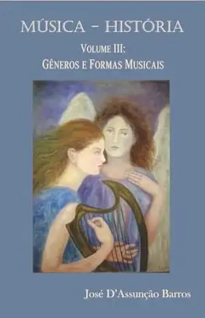 MÚSICA–HISTÓRIA: Volume 3: Gêneros e Formas Musicais (Música – História) – José D’Assunção Barros