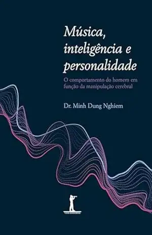 Música, Inteligência e Personalidade. O Comportamento do Homem em Função da Manipulação Cerebral – Minh Dung Nghiem