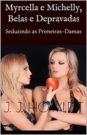 Myrcella e Michelly, Belas e Depravadas: Seduzindo as Primeiras–Damas - J. J. Howlett