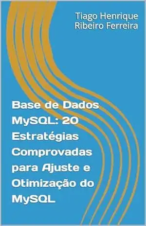 MySQL: 20 Estratégias Comprovadas para Sintonização e Otimização do MySQL - Tiago Henrique Ribeiro Ferreira