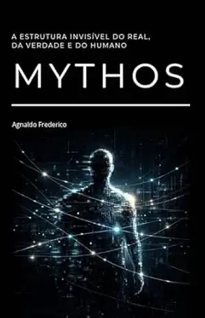 Mythos: A Estrutura Invisível do Real, da Verdade e do Humano – Agnaldo Frederico