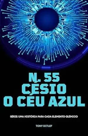 N.55 CÉSIO: O CÉU AZUL (UMA HISTÓRIA PARA CADA ELEMENTO QUÍMICO Livro 2) – TONY DITLEF
