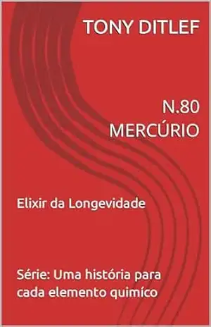 N.80 MERCÚRIO: ELIXIR DA LONGEVIDADE (UMA HISTÓRIA PARA CADA ELEMENTO QUÍMICO Livro 3) - TONY DITLEF