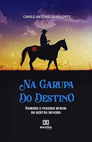 Na Garupa do Destino: saberes e fazeres rurais do sertão mineiro – Camilo Antônio Silva Lopes
