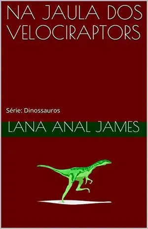 NA JAULA DOS VELOCIRAPTORS: Série: Dinossauros – LANA ANAL JAMES