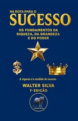 NA ROTA PARA O SUCESSO: Os Fundamentos da Riqueza, da Grandeza e do Poder – Walter Silva