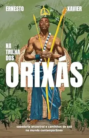 Na trilha dos orixás: Sabedoria ancestral e caminhos de axé no mundo contemporâneo – Ernesto Xavier