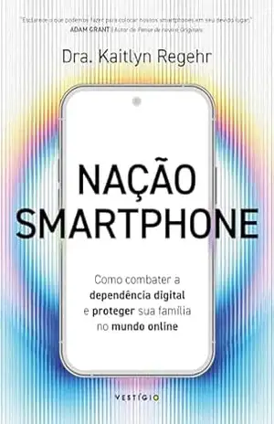 Nação smartphone: Como combater a dependência digital e proteger sua família no mundo online - Kaitlyn Regehr