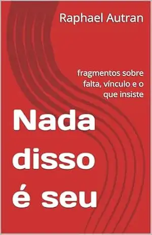 Nada disso é seu: fragmentos sobre falta, vínculo e o que insiste – Raphael Autran