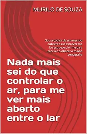 Nada mais sei do que controlar o ar, para me ver mais aberto entre o lar: Sou a cobiça de um mundo subscrito e o escrever me faz esquecer, ler me da a … cenografia (CRIANDO UM MUNDO NOVO Livro 2) – MURILO DE SOUZA