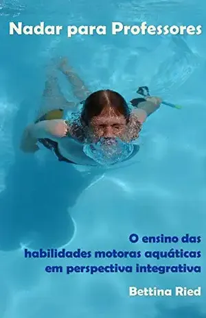 Nadar para Professores: O ensino das habilidades motoras aquáticas em perspectiva integrativa – Bettina Ried