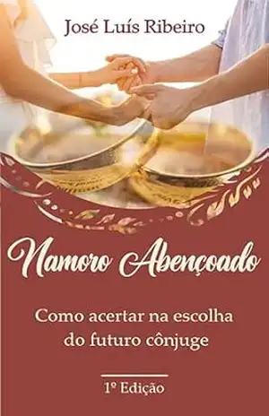 NAMORO ABENÇOADO: Como acertar na escolha do futuro cônjuge. – JOSÉ LUÍS RIBEIRO