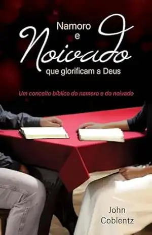 NAMORO E NOIVADO QUE GLORIFICAM A DEUS: Um conceito bíblico do namoro e do noivado – John  Coblentz
