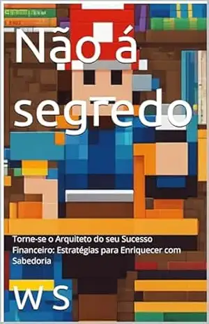 Não á segredo: Torne–se o Arquiteto do seu Sucesso Financeiro: Estratégias para Enriquecer com Sabedoria – W S