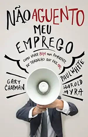 Não aguento meu emprego: Como viver bem num ambiente de trabalho que faz mal - Gary Chapman