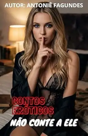 NÃO CONTE A ELE: CONTOS ERÓTICOS – ANTONIÊ FAGUNDES
