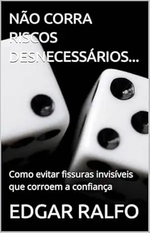 NÃO CORRA RISCOS DESNECESSÁRIOS...: Como evitar fissuras invisíveis que corroem a confiança - EDGAR  RALFO