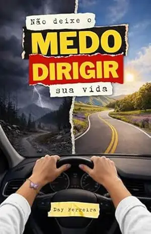 Não deixe o medo dirigir sua vida: Como superei o medo de dirigir e recuperei minha liberdade – Day Ferreira