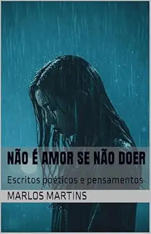 NÃO É AMOR SE NÃO DOER: Escritos poéticos e pensamentos – Marlos Martins
