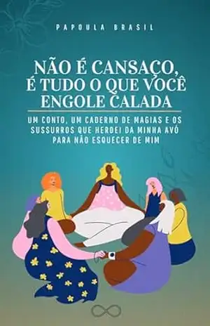 Não é cansaço, é tudo que você engole calada: um conto, um caderno de magias e os sussurros que herdei da minha avó para não esquecer de mim - Papoula Brasil