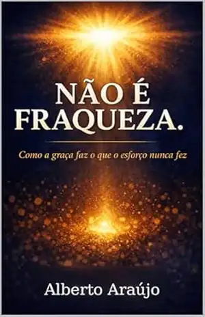 NÃO É FRAQUEZA: Como a graça faz o que o esforço nunca fez – ALBERTO  ARAÚJO