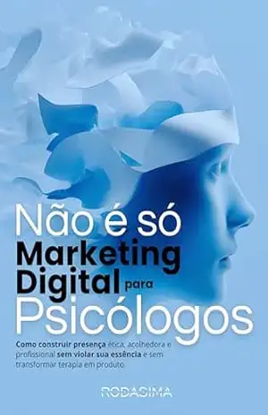 Não é só Marketing Digital para Psicólogos: Como construir presença ética, acolhedora e profissional sem violar sua essência e sem transformar terapia em produto. – Rodrigo Martins
