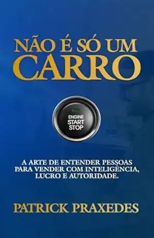 Não é Só Um Carro: A arte de entender pessoas para vender com inteligência, lucro e autoridade – Patrick  Praxedes