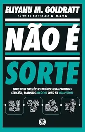 Não é Sorte: Como criar soluções estratégicas para problemas sem saída, tanto nos negócios como na vida pessoal – Eliyahu M Goldratt