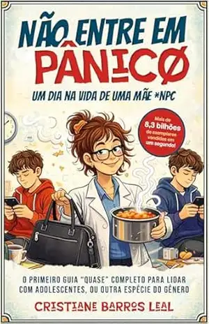 Não entre em pânico: Um dia na vida de uma mãe *NPC (o primeiro guia QUASE completo para lidar com adolescentes, ou outra espécie do gênero) - Cristiane Barros Leal
