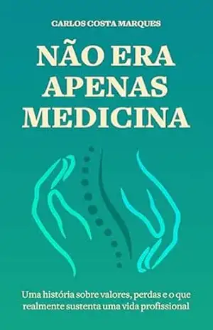 Não Era Apenas Medicina: Uma história sobre valores, perdas e o que realmente sustenta uma vida profissional - Carlos Augusto Costa Marques