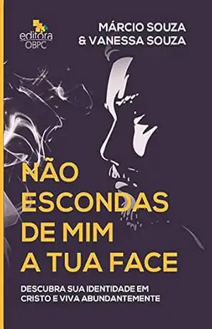 NÃO ESCONDAS DE MIM A TUA FACE: Descubra sua identidade em Cristo e viva abundantemente - MÁRCIO E VANESSA SOUZA