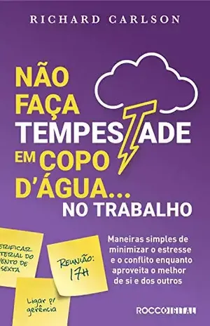 Não faça tempestade em copo d'água no trabalho: Maneiras simples de minimizar o estresse e o conflito enquanto aproveita o melhor de si e dos outros - Richard Carlson