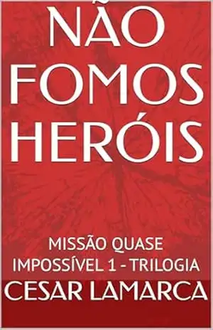 NÃO FOMOS HERÓIS: MISSÃO QUASE IMPOSSÍVEL 1 – TRILOGIA (TRILOGIA – MISSÃO QUASE IMPOSSÍVEL) - CESAR LAMARCA