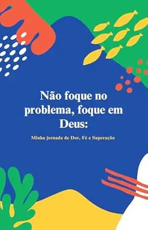Não Foque no Problema, Foque em Deus: Minha Jornada de Dor, Fé e Superação - Eddy Gabriel