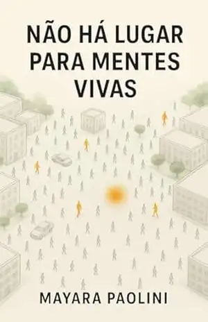 NÃO HÁ LUGAR PARA MENTES VIVAS: Um ensaio íntimo e feroz sobre o desconforto de existir em um mundo que exige silenciamento. – Mayara Paolini