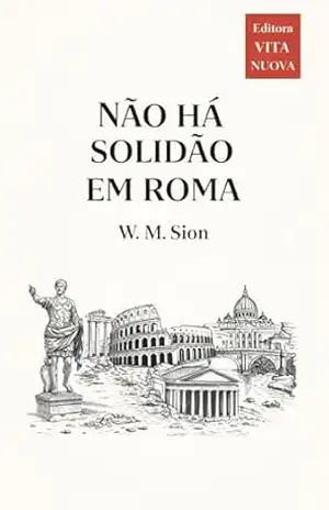 Não há solidão em Roma: Ou crepúsculo dos ídolos na cidade eterna – Waldir Moreira Sion