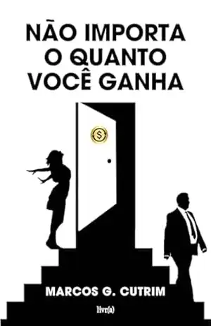 NÃO IMPORTA O QUANTO VOCÊ GANHA - MARCOS G.  CUTRIM