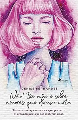 Não! Isso não é sobre amores que deram certo: Todas as vezes que o amor escapou por entre os dedos daqueles que não souberam amar – Denise Fernandes