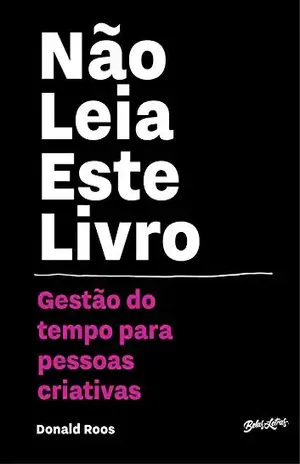 Não leia este livro: Gestão do tempo para pessoas criativas - Donald Roos