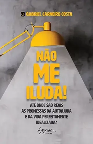Não me iluda!: Até onde são reais as promessas da autoajuda e da vida perfeitamente idealizada - Gabriel Carneiro Costa
