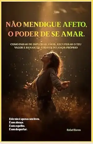 Não mendigue afeto, o poder de se amar: Este não é apenas um livro. É um abraço. É um espelho. É um despertar. – Rafael Barros