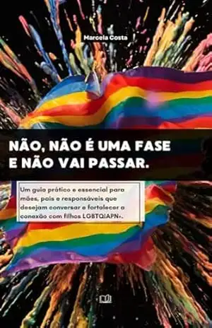 NÃO, NÃO É UMA FASE E NÃO VAI PASSAR.: Um guia prático e essencial para mães, pais e responsáveis que desejam conversar e fortalecer a conexão com filhos LGBTQIAPN+. – Marcela Costa