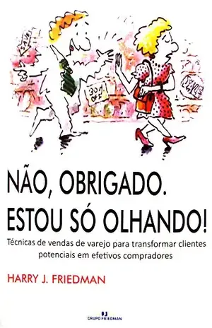 Não, Obrigado. Estou só olhando!: Técnicas de vendas de varejo para transformar clientes potenciais em efetivos compradores - Harry Friedman