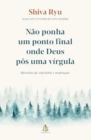 Não ponha um ponto final onde Deus pôs uma vírgula: Histórias de sabedoria e inspiração - Shiva Ryu
