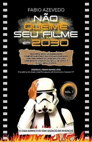 Não queime seu filme em 2030: Descubra quais as habilidades comportamentais e emocionais essenciais para prosperar no mercado em 2030, aprendendo através da magia de séries e filmes inesquecíveis - Fabio Azevedo Chagas