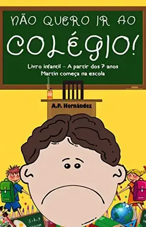 Não Quero ir ao Colégio! Livro Infantil – A partir Dos 7 Anos. Martin Começa na Escola – A.P. Hernández