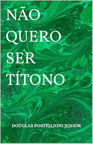 NÃO QUERO SER TÍTONO – DOUGLAS POSTIGLIONI JUNIOR