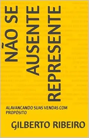 NÃO SE AUSENTE REPRESENTE: ALAVANCANDO SUAS VENDAS COM PROPÓSITO – GILBERTO RIBEIRO